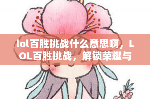 lol百胜挑战什么意思啊,LOL百胜挑战,解锁荣耀与成就的征途 lol百胜挑战什么意思啊,LOL百胜挑战,解锁荣耀与成就的征途