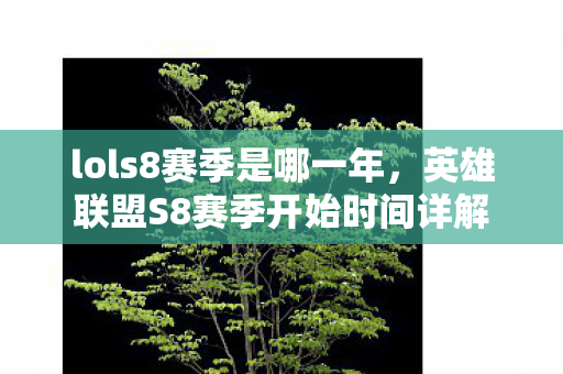 lols8赛季是哪一年,英雄联盟S8赛季开始时间详解 lols8赛季是哪一年,英雄联盟S8赛季开始时间详解