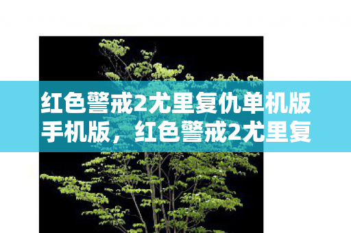 红色警戒2尤里复仇单机版手机版,红色警戒2尤里复仇,一场虚拟战争的深度剖析 红色警戒2尤里复仇单机版手机版,红色警戒2尤里复仇,一场虚拟战争的深度剖析