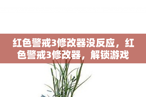 红色警戒3修改器没反应,红色警戒3修改器,解锁游戏新境界的必备工具 红色警戒3修改器没反应,红色警戒3修改器,解锁游戏新境界的必备工具