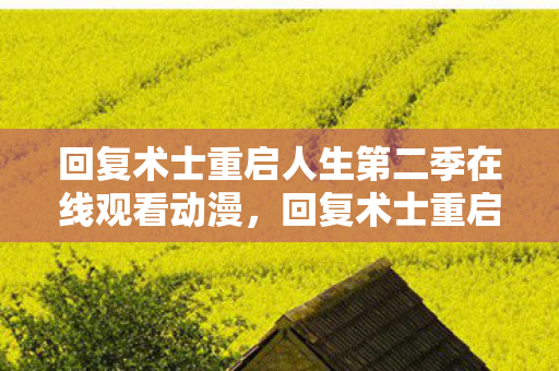 回复术士重启人生第二季在线观看动漫,回复术士重启人生,重启与超越的旅程 回复术士重启人生第二季在线观看动漫,回复术士重启人生,重启与超越的旅程