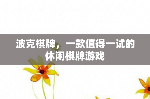 波克棋牌,一款值得一试的休闲棋牌游戏 波克棋牌,一款值得一试的休闲棋牌游戏