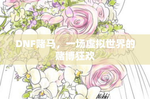 DNF赌马,一场虚拟世界的赌博狂欢 DNF赌马,一场虚拟世界的赌博狂欢