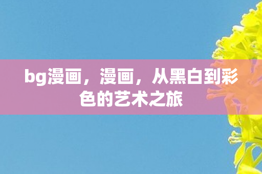 bg漫画,漫画,从黑白到彩色的艺术之旅 bg漫画,漫画,从黑白到彩色的艺术之旅