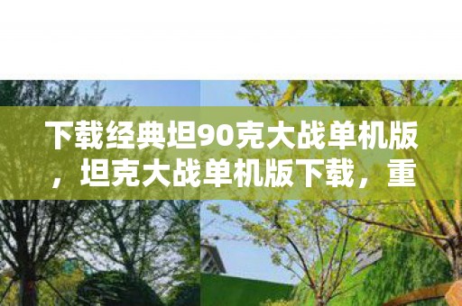 下载经典坦90克大战单机版，坦克大战单机版下载，重温经典，重温回忆