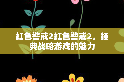 红色警戒2红色警戒2,经典战略游戏的魅力 红色警戒2红色警戒2,经典战略游戏的魅力