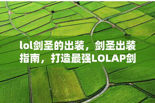 lol剑圣的出装,剑圣出装指南,打造最强LOLAP剑圣 lol剑圣的出装,剑圣出装指南,打造最强LOLAP剑圣