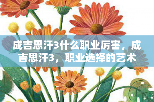 成吉思汗3什么职业厉害,成吉思汗3,职业选择的艺术 成吉思汗3什么职业厉害,成吉思汗3,职业选择的艺术