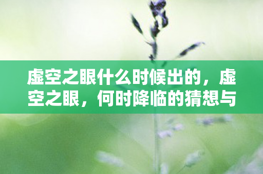虚空之眼什么时候出的,虚空之眼,何时降临的猜想与期待 虚空之眼什么时候出的,虚空之眼,何时降临的猜想与期待