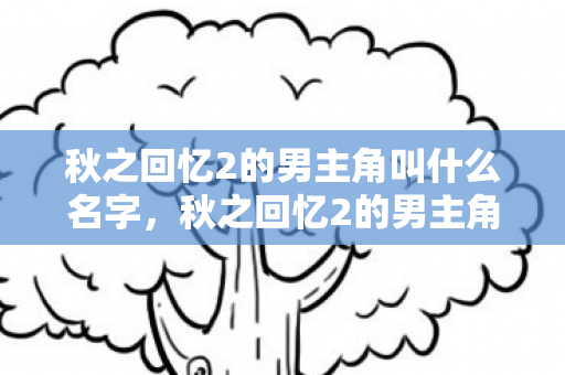 秋之回忆2的男主角叫什么名字,秋之回忆2的男主角,稻穗信 秋之回忆2的男主角叫什么名字,秋之回忆2的男主角,稻穗信