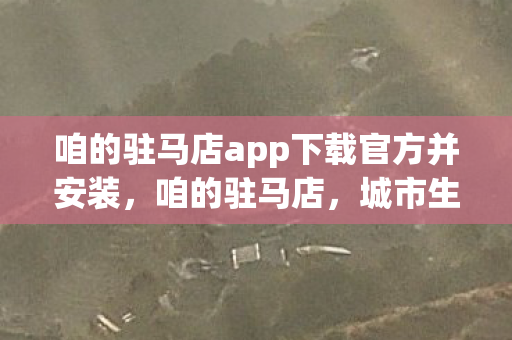 咱的驻马店app下载官方并安装，咱的驻马店，城市生活新助手