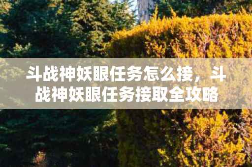 斗战神妖眼任务怎么接，斗战神妖眼任务接取全攻略
