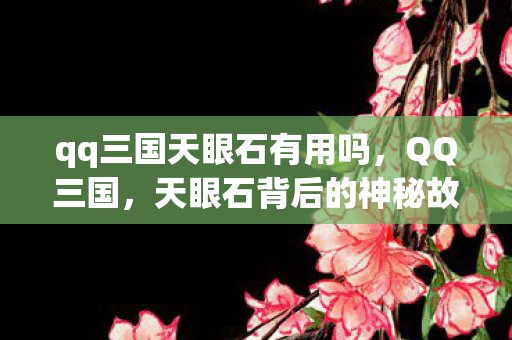 qq三国天眼石有用吗,QQ三国,天眼石背后的神秘故事 qq三国天眼石有用吗,QQ三国,天眼石背后的神秘故事