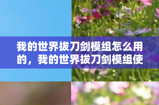 我的世界拔刀剑模组怎么用的,我的世界拔刀剑模组使用指南 我的世界拔刀剑模组怎么用的,我的世界拔刀剑模组使用指南