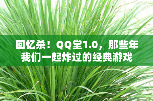 回忆杀!QQ堂1.0,那些年我们一起炸过的经典游戏 回忆杀!QQ堂1.0,那些年我们一起炸过的经典游戏