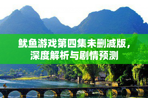 鱿鱼游戏第四集未删减版,深度解析与剧情预测 鱿鱼游戏第四集未删减版,深度解析与剧情预测