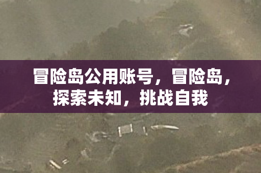 冒险岛公用账号,冒险岛,探索未知,挑战自我 冒险岛公用账号,冒险岛,探索未知,挑战自我