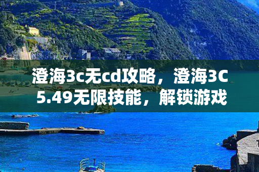 澄海3c无cd攻略,澄海3C 5.49无限技能,解锁游戏新境界的秘籍 澄海3c无cd攻略,澄海3C 5.49无限技能,解锁游戏新境界的秘籍