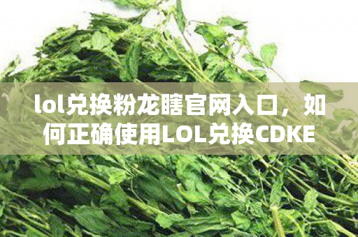 lol兑换粉龙瞎官网入口,如何正确使用LOL兑换CDKEY获取丰厚奖励 lol兑换粉龙瞎官网入口,如何正确使用LOL兑换CDKEY获取丰厚奖励