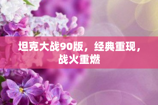 坦克大战90版,经典重现,战火重燃 坦克大战90版,经典重现,战火重燃