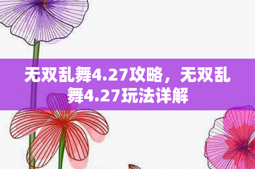 无双乱舞4.27攻略,无双乱舞4.27玩法详解 无双乱舞4.27攻略,无双乱舞4.27玩法详解