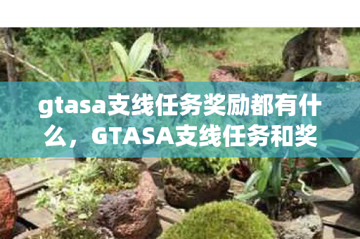 gtasa支线任务奖励都有什么,GTASA支线任务和奖励,解锁隐藏成就,获取丰厚奖励 gtasa支线任务奖励都有什么,GTASA支线任务和奖励,解锁隐藏成就,获取丰厚奖励
