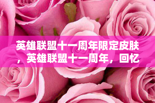 英雄联盟十一周年限定皮肤,英雄联盟十一周年,回忆与未来的交织 英雄联盟十一周年限定皮肤,英雄联盟十一周年,回忆与未来的交织