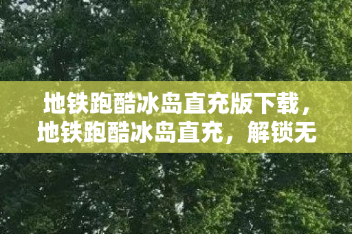 地铁跑酷冰岛直充版下载，地铁跑酷冰岛直充，解锁无限金币与钥匙的秘籍