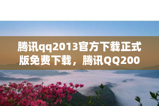 腾讯qq2013官方下载正式版免费下载,腾讯QQ2003,经典回忆与数字时代的里程碑 腾讯qq2013官方下载正式版免费下载,腾讯QQ2003,经典回忆与数字时代的里程碑