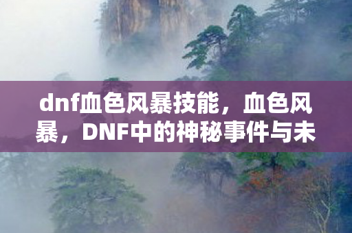 dnf血色风暴技能，血色风暴，DNF中的神秘事件与未解之谜