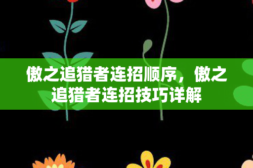傲之追猎者连招顺序,傲之追猎者连招技巧详解 傲之追猎者连招顺序,傲之追猎者连招技巧详解