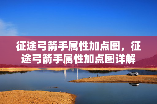 征途弓箭手属性加点图,征途弓箭手属性加点图详解 征途弓箭手属性加点图,征途弓箭手属性加点图详解