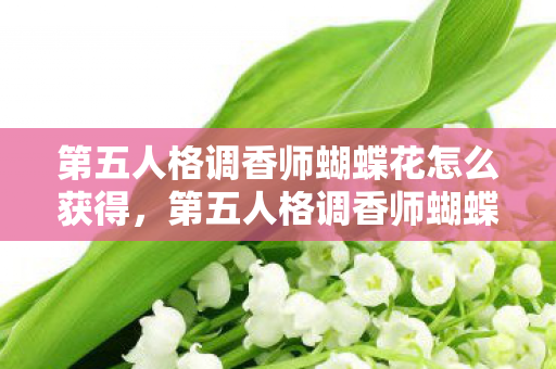 第五人格调香师蝴蝶花怎么获得,第五人格调香师蝴蝶花,解锁神秘花园的钥匙 第五人格调香师蝴蝶花怎么获得,第五人格调香师蝴蝶花,解锁神秘花园的钥匙