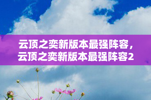 云顶之奕新版本最强阵容,云顶之奕新版本最强阵容2021 云顶之奕新版本最强阵容,云顶之奕新版本最强阵容2021