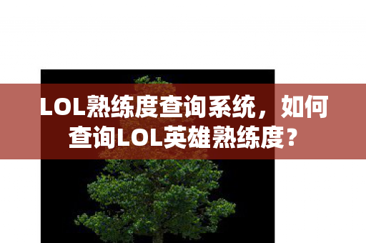 LOL熟练度查询系统,如何查询LOL英雄熟练度? LOL熟练度查询系统,如何查询LOL英雄熟练度?