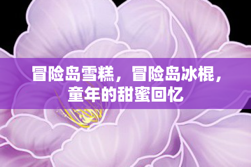 冒险岛雪糕，冒险岛冰棍，童年的甜蜜回忆