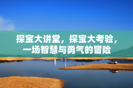 探宝大讲堂，探宝大考验，一场智慧与勇气的冒险