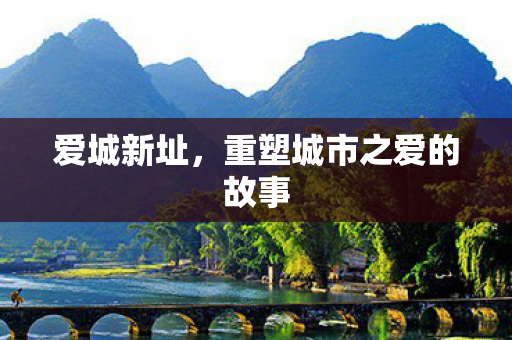 爱城新址,重塑城市之爱的故事 爱城新址,重塑城市之爱的故事