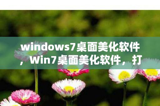 windows7桌面美化软件,Win7桌面美化软件,打造个性化电脑桌面 windows7桌面美化软件,Win7桌面美化软件,打造个性化电脑桌面