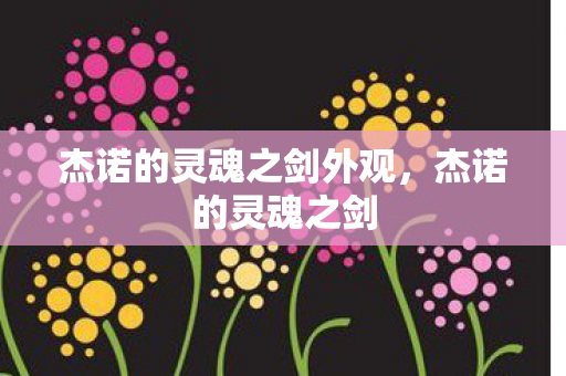 杰诺的灵魂之剑外观，杰诺的灵魂之剑