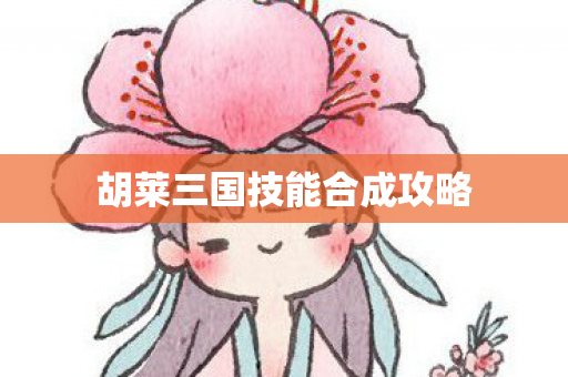 胡莱三国技能合成攻略 胡莱三国技能合成攻略