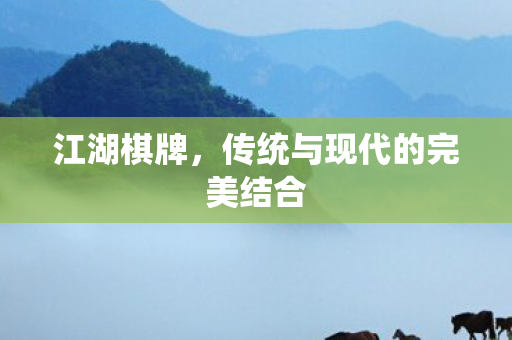 江湖棋牌,传统与现代的完美结合 江湖棋牌,传统与现代的完美结合