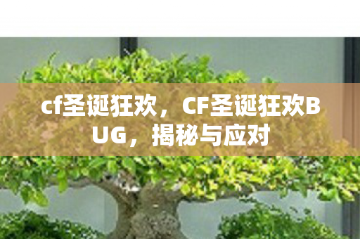 cf圣诞狂欢,CF圣诞狂欢BUG,揭秘与应对 cf圣诞狂欢,CF圣诞狂欢BUG,揭秘与应对