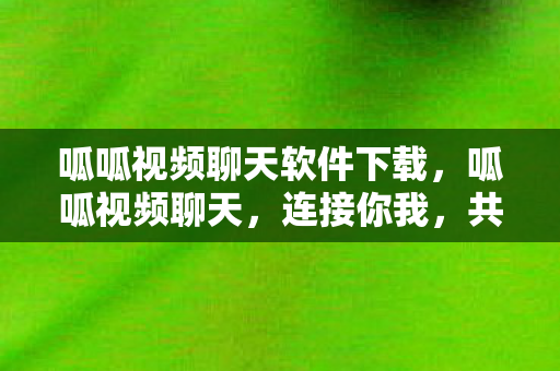 呱呱视频聊天软件下载,呱呱视频聊天,连接你我,共享欢乐时光 呱呱视频聊天软件下载,呱呱视频聊天,连接你我,共享欢乐时光