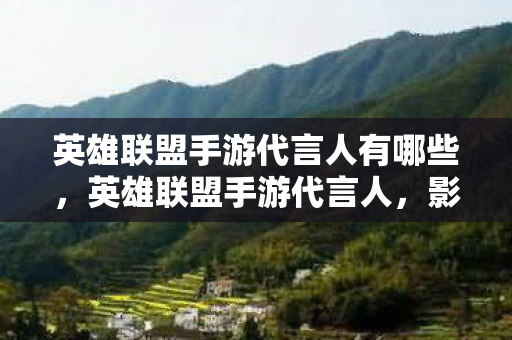 英雄联盟手游代言人有哪些,英雄联盟手游代言人,影响力与游戏文化的交汇 英雄联盟手游代言人有哪些,英雄联盟手游代言人,影响力与游戏文化的交汇