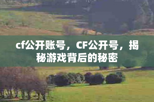 cf公开账号,CF公开号,揭秘游戏背后的秘密 cf公开账号,CF公开号,揭秘游戏背后的秘密