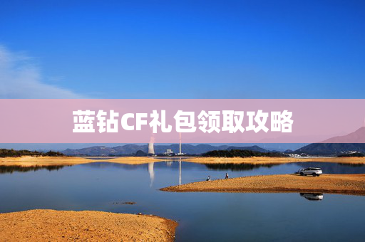 蓝钻CF礼包领取攻略 蓝钻CF礼包领取攻略