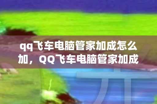 qq飞车电脑管家加成怎么加,QQ飞车电脑管家加成,提升游戏体验的必备工具 qq飞车电脑管家加成怎么加,QQ飞车电脑管家加成,提升游戏体验的必备工具