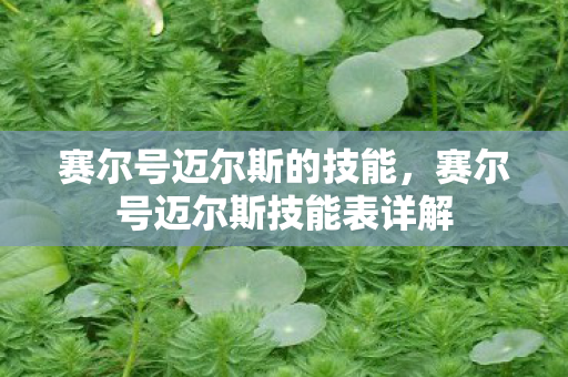 赛尔号迈尔斯的技能,赛尔号迈尔斯技能表详解 赛尔号迈尔斯的技能,赛尔号迈尔斯技能表详解