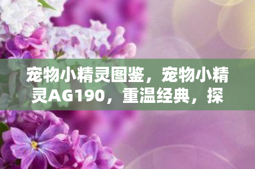 宠物小精灵图鉴，宠物小精灵AG190，重温经典，探索宝可梦世界的无限可能